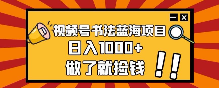 视频号书法蓝海项目,玩法简单,日入1000+【揭秘】-俗人圈网创
