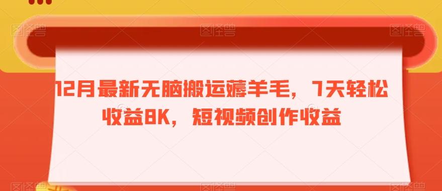 12月最新无脑搬运薅羊毛，7天轻松收益8K，短视频创作收益-俗人圈网创