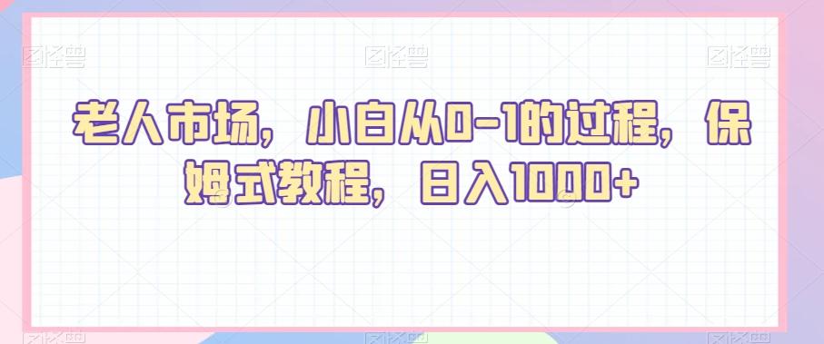 老人市场，小白从0-1的过程，保姆式教程，日入1000+-俗人圈网创