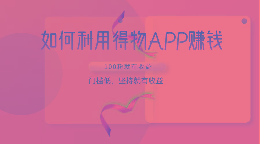 如何利用得物APP赚收益，100粉就可以赚收益，门槛低，坚持就有收益-俗人圈网创