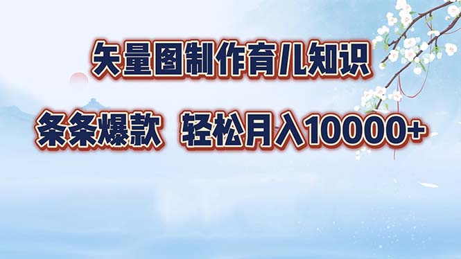 矢量图制作育儿知识,条条爆款,月入10000+-俗人圈网创