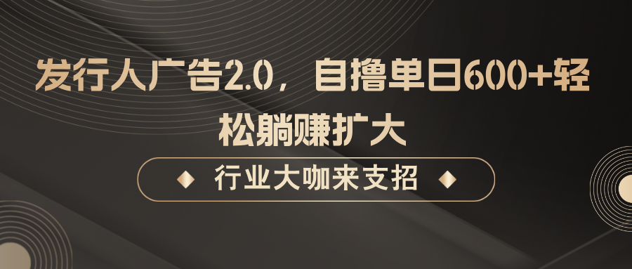 发行人广告2.0,无需任何成本自撸单日600+,轻松躺赚扩大-俗人圈网创