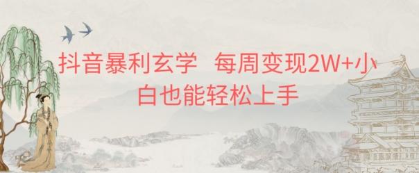 抖音暴利玄学，每周变现2W+小白也能轻松上手-俗人圈网创