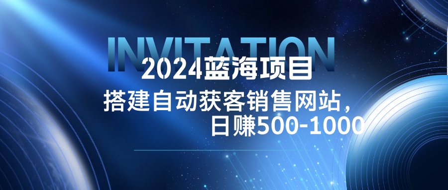 2024蓝海项目,搭建销售网站,自动获客,日赚500-1000-俗人圈网创