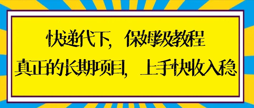 快递代下保姆级教程，真正的长期项目，上手快收入稳【实操+渠道】-俗人圈网创