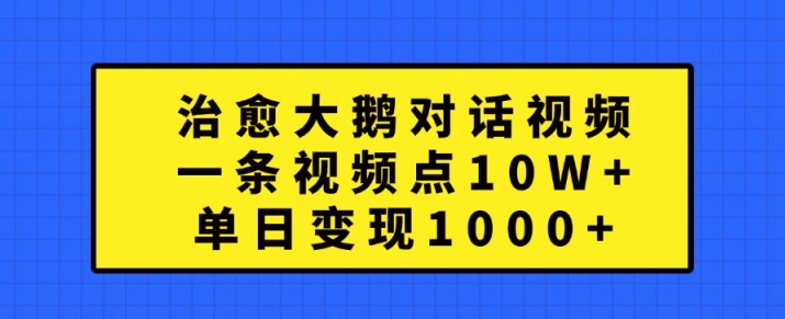治愈大鹅对话视频，一条视频点赞 10W+，单日变现1k+【揭秘】-俗人圈网创