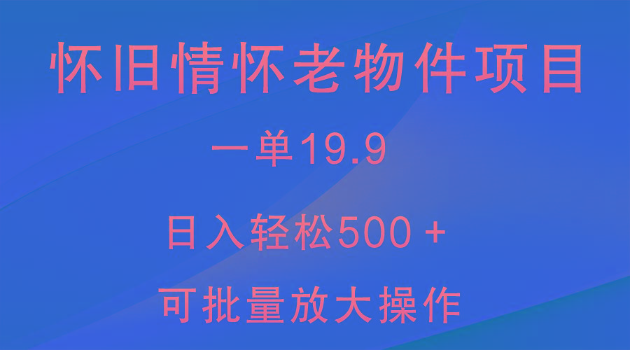怀旧情怀老物件项目，一单19.9，日入轻松500＋，无操作难度，小白可轻松上手-俗人圈网创