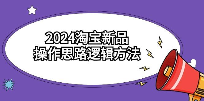(9254期)2024淘宝新品操作思路逻辑方法(6节视频课)-俗人圈网创
