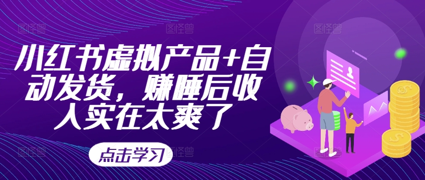 小红书虚拟产品+自动发货，赚睡后收入实在太爽了-俗人圈网创