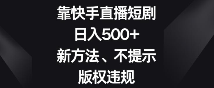 靠快手直播短剧,日入500+,新方法、不提示版权违规