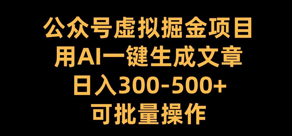 公众号虚拟掘金项目,用AI一键生成文章,日入300+可批量操作【揭秘】