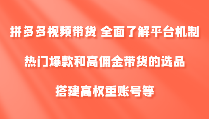 拼多多视频带货 全面了解平台机制、热门爆款和高佣金带货的选品，搭建高权重账号等-俗人圈网创