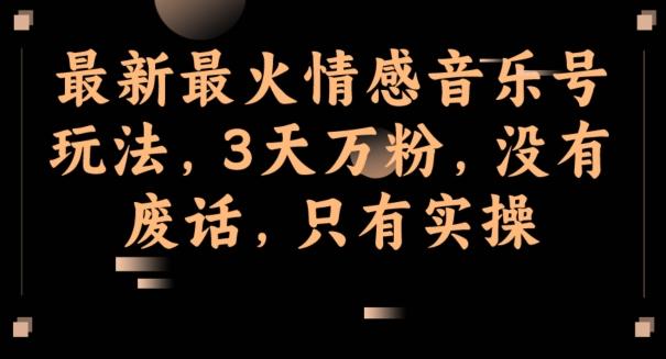 最新最火情感音乐号玩法，3天万粉，没有废话，只有实操-俗人圈网创