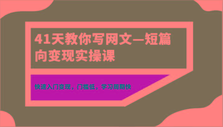 41天教你写网文—短篇向变现实操课，快速入门变现，门槛低，学习周期快-俗人圈网创