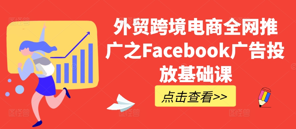 外贸跨境电商全网推广之Facebook广告投放基础课-俗人圈网创