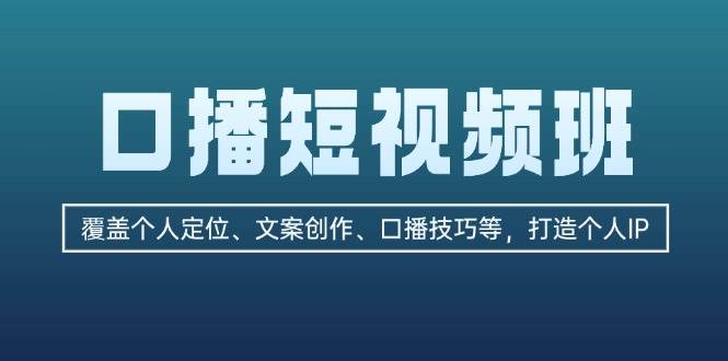 口播短视频班:覆盖个人定位、文案创作、口播技巧等,打造个人IP-俗人圈网创
