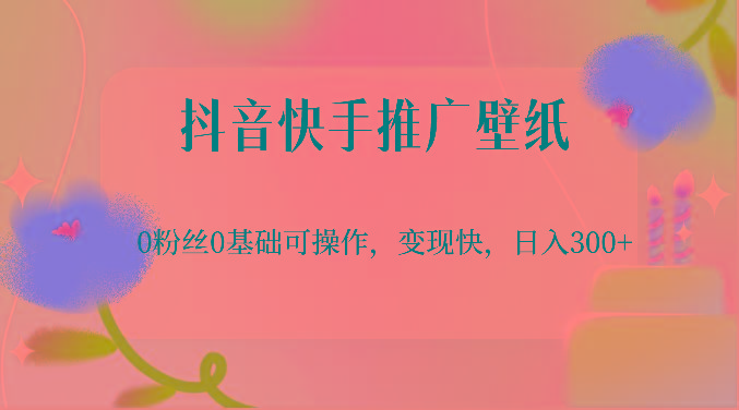 抖音快手推广壁纸，0粉丝0基础可操作，变现快，日入300+-俗人圈网创