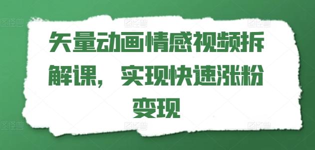 矢量动画情感视频拆解课，实现快速涨粉变现-俗人圈网创