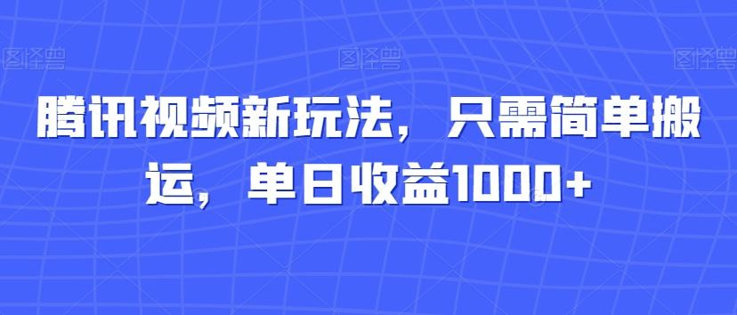 腾讯视频新玩法，只需简单搬运，单日收益1000+-俗人圈网创