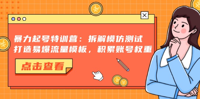 暴力起号特训营：拆解模仿测试，打造易爆流量模板，积累账号权重-俗人圈网创