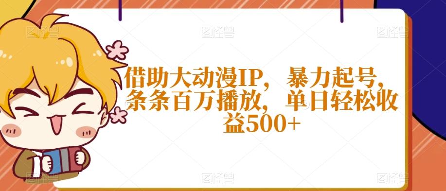 借助大动漫IP，暴力起号，条条百万播放，单日轻松收益500+【揭秘】-俗人圈网创
