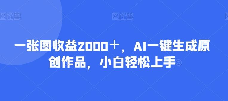 一张图收益2000＋，AI一键生成原创作品，小白轻松上手-俗人圈网创