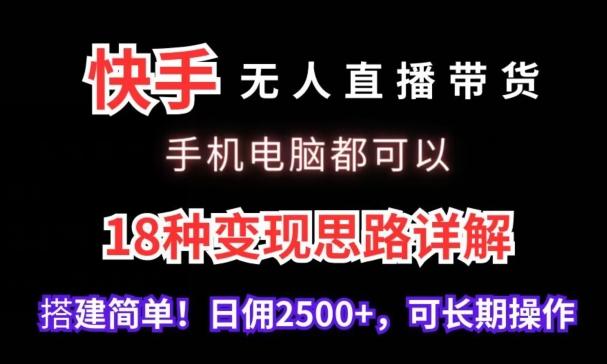 快手无人直播带货,手机电脑都可以,18种变现思路详解,搭建简单日佣2500+【揭秘】