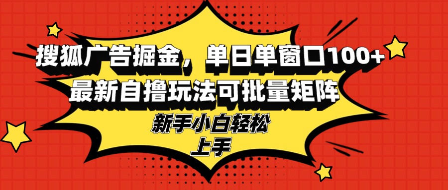 搜狐广告掘金，单日单窗口100+，最新自撸玩法可批量矩阵，适合新手小白-俗人圈网创