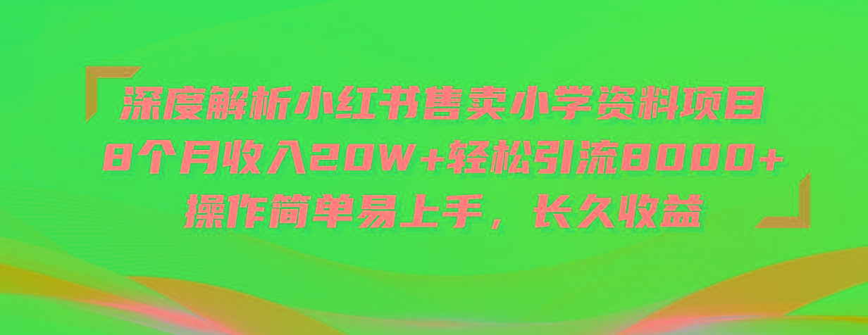 深度解析小红书售卖小学资料项目 8个月收入20W+轻松引流8000+操作简单…-俗人圈网创