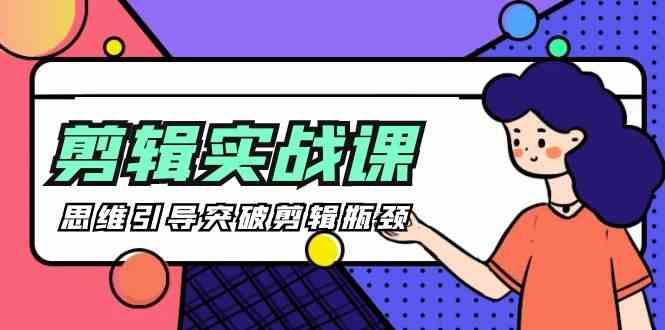 剪辑实操课-思维引导突破剪辑瓶颈(29节视频课)-俗人圈网创