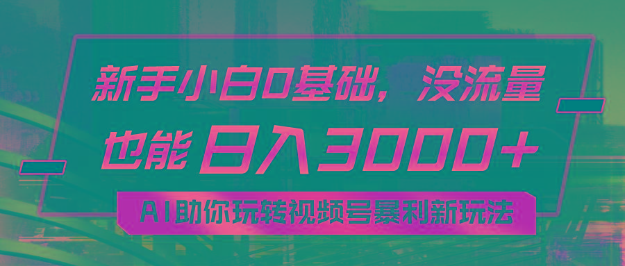 小白0基础，没流量也能日入3000+：AI助你玩转视频号暴利新玩法-俗人圈网创