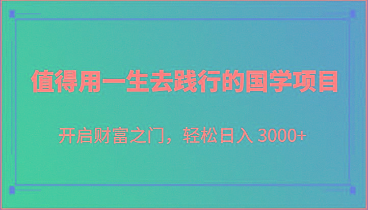 值得用一生去践行的国学项目,开启财富之门,轻松日入 3000+-俗人圈网创