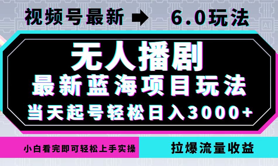 视频号最新6.0玩法，无人播剧，轻松日入3000+，最新蓝海项目，拉爆流量…-俗人圈网创