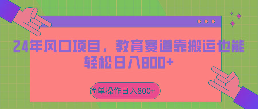 2024年风口项目，教育赛道靠搬运也能轻松日入800+-俗人圈网创