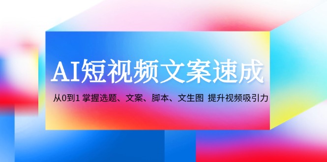 AI短视频文案速成:从0到1 掌握选题、文案、脚本、文生图 提升视频吸引力-俗人圈网创
