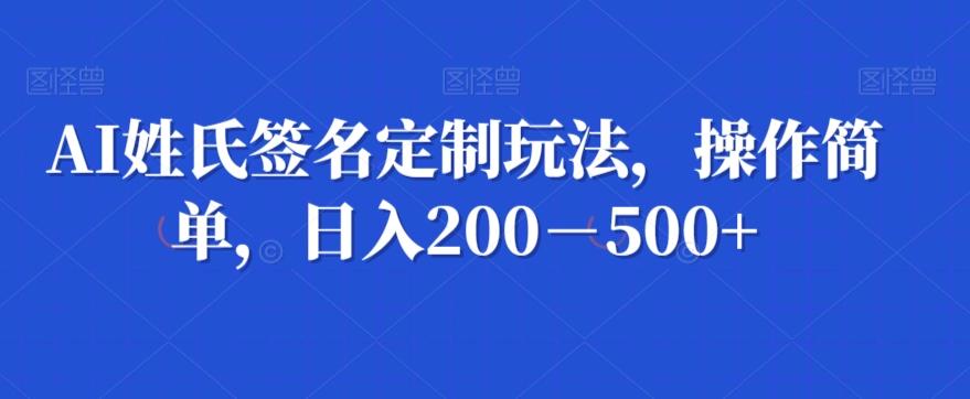 AI姓氏签名定制玩法，操作简单，日入200－500+-俗人圈网创