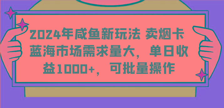 2024年咸鱼新玩法 卖烟卡 蓝海市场需求量大,单日收益1000+,可批量操作-俗人圈网创