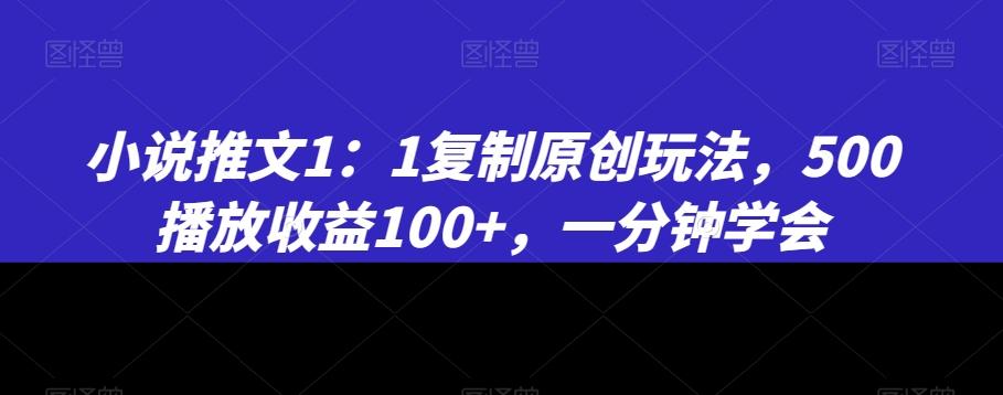 小说推文1：1复制原创玩法，500播放收益100+，一分钟学会【揭秘】-俗人圈网创