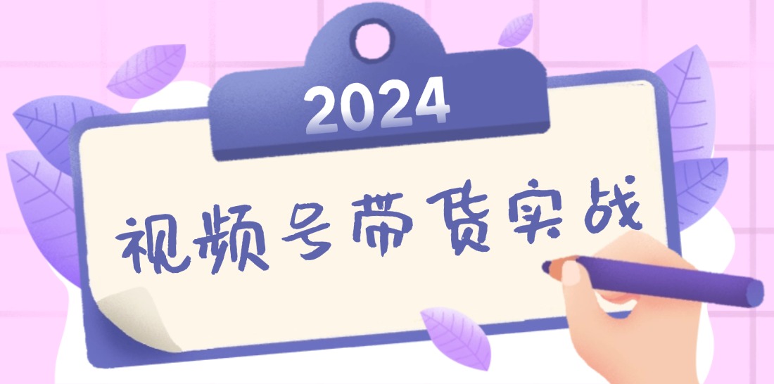 2024视频号最新带货实战课：无人直播/书单号卖货/个人IP口播 (附资料素材-俗人圈网创