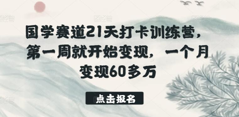 国学赛道21天打卡训练营，第一周就开始变现，一个月变现60多万-俗人圈网创