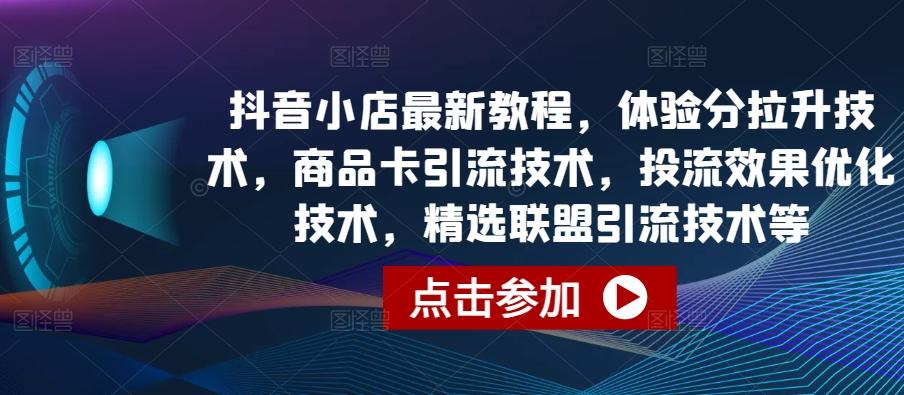 抖音小店最新教程，体验分拉升技术，商品卡引流技术，投流效果优化技术，精选联盟引流技术等-俗人圈网创