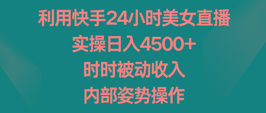 利用快手24小时美女直播,实操日入4500+,时时被动收入,内部姿势操作-俗人圈网创