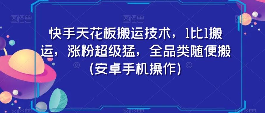 快手天花板搬运技术，1比1搬运，涨粉超级猛，全品类随便搬（安卓手机操作）-俗人圈网创