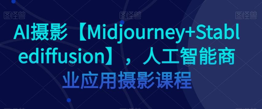 AI摄影【Midjourney+Stablediffusion】,人工智能商业应用摄影课程