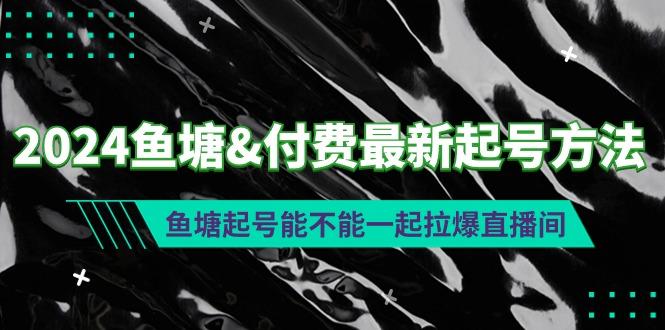 (9507期)2024鱼塘&付费最新起号方法：鱼塘起号能不能一起拉爆直播间-俗人圈网创