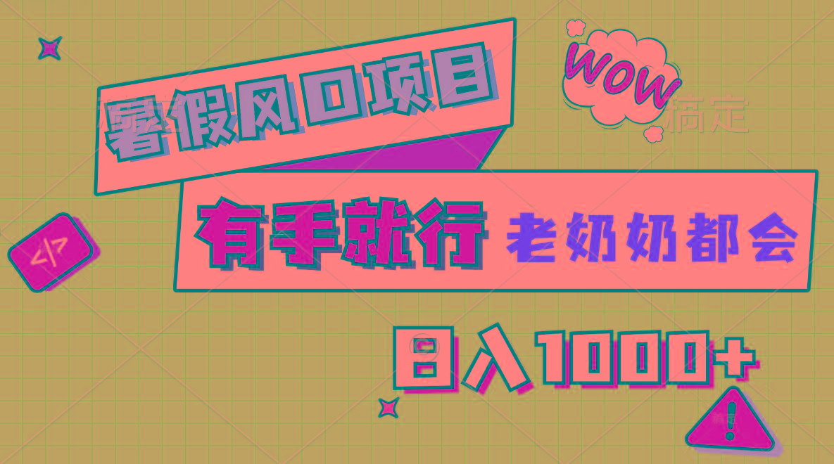 暑假风口项目，有手就行，老奶奶都会，轻松日入1000+-俗人圈网创