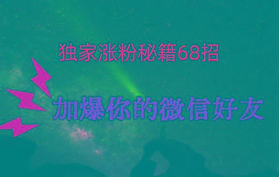 独家引流秘籍68招，深藏多年的压箱底，效果惊人，加爆你的微信好友！-俗人圈网创
