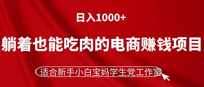躺着也能吃肉的电商赚钱项目,日入1000+,适合新手小白宝妈学生党工作室-俗人圈网创