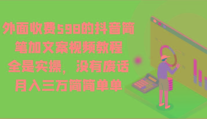 外面收费598的抖音简笔加文案视频教程,全是实操,没有废话,月入三万简简单单-俗人圈网创