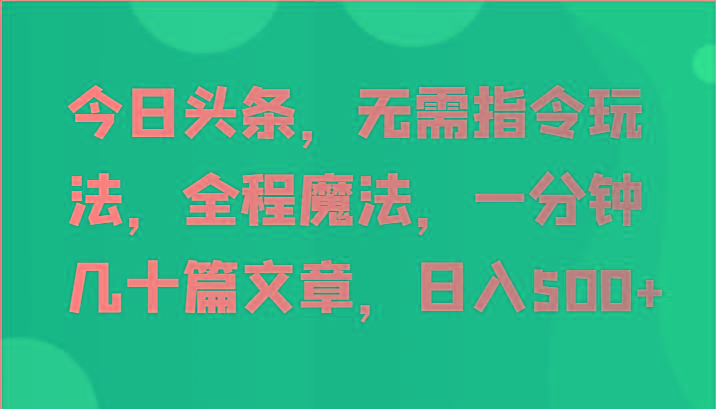 今日头条,无需指令玩法,全程魔法,一分钟几十篇文章,日入500+-俗人圈网创